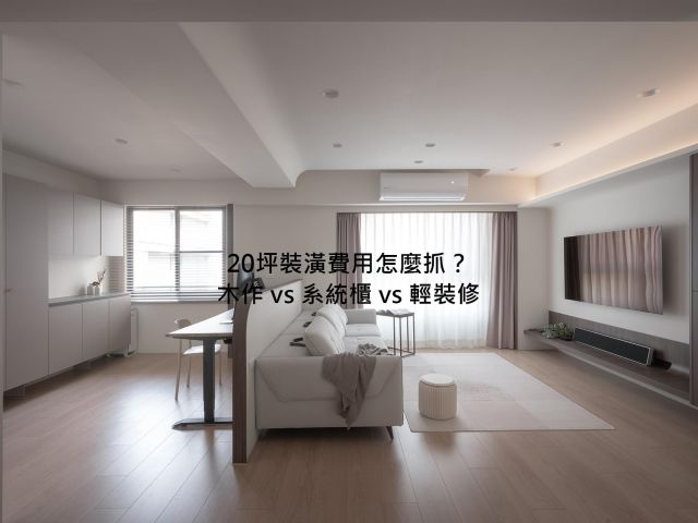 2026年20坪裝潢費用怎麼抓？木作、系統櫃、輕裝修三條路線真實差距全解析
